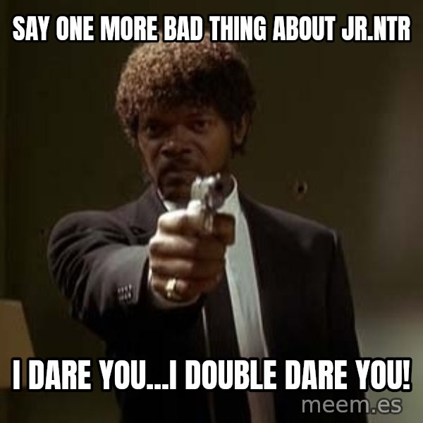 Jules Pulp Fiction meme: Say one more bad thing about Jr.Ntr / I dare you...I DOuble DARE you!