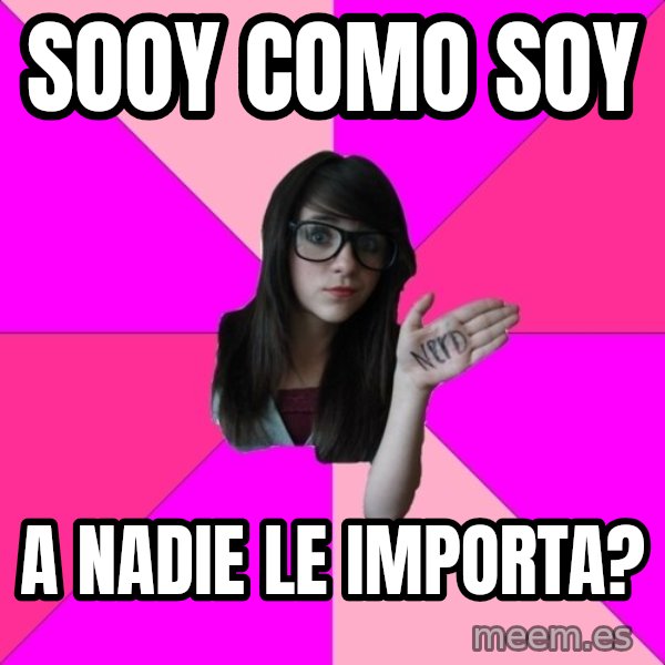 Idiot Nerd Girl meme: soOy como soy / a nadie le importa?