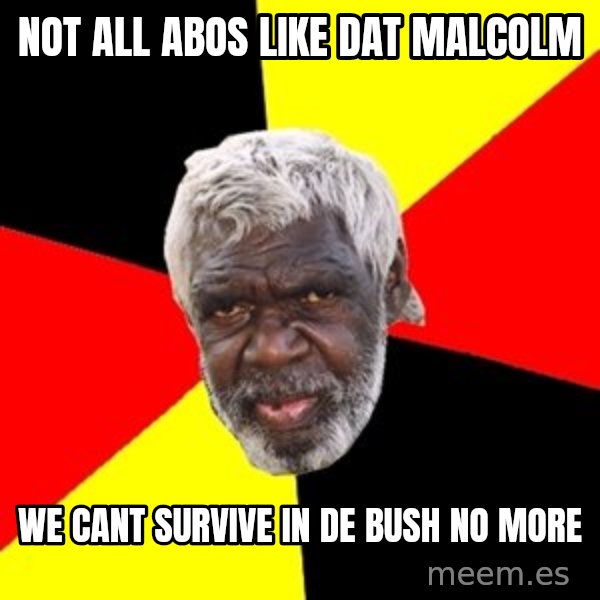 Aboriginal meme: Not all abos like dat malcolm / we cant survive in de bush no more