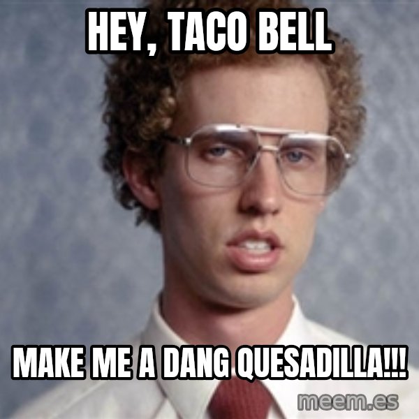 Napoleon Dynamite meme: Hey, taco bell / make me a dang Quesadilla!!!