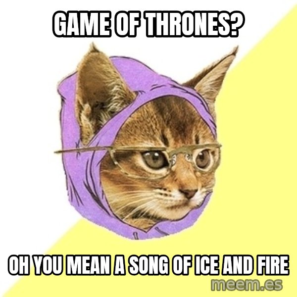Hipster Kitty meme: Game of thrones? / Oh you mean a song of ice and fire