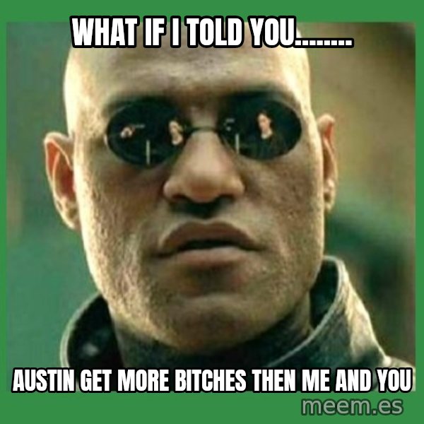 Matrix Morpheus meme: What if i told you........ / Austin get more bitches then me and you