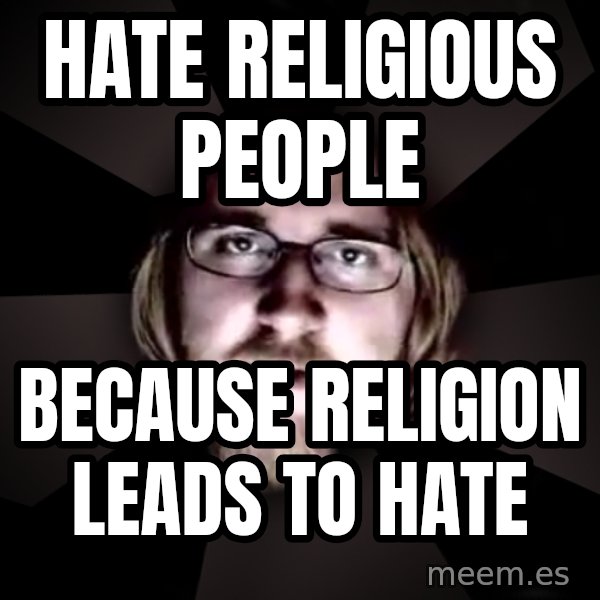 typical atheist meme: hate religious people / because religion leads to hate
