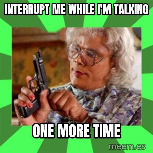 Madea meme: Interrupt me while I'm Talking / ONE MORE TIME