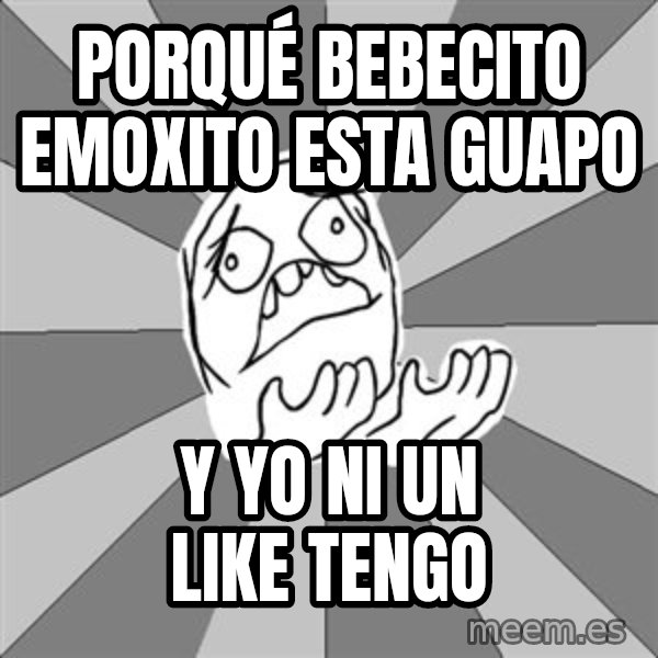 Whyyy??? meme: porqué bebecito emoxito esta guapo / y yo ni un like tengo