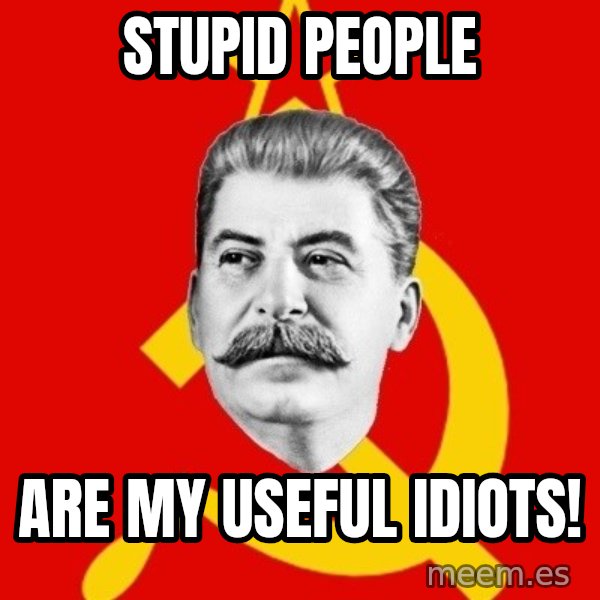 Stalin Says meme: stupid people / are my useful idiots!