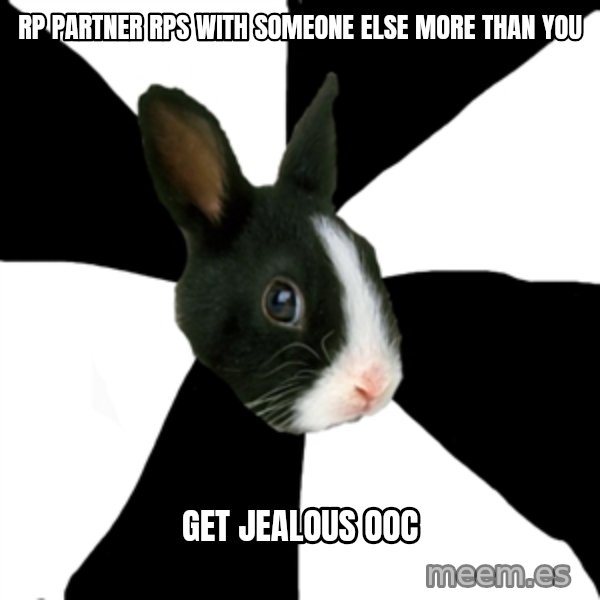 Roleplaying Rabbit meme: RP partner rps with someone else more than you / get jealous ooc