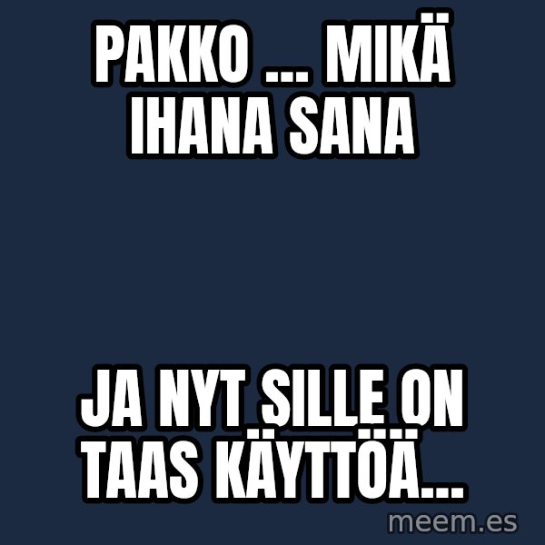 Katainen Perkele meme: Pakko ... Mikä  ihana   sana / Ja nyt  sille  on   taas  käyttöä...