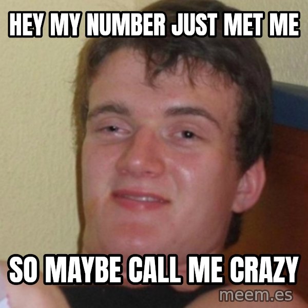 Stoner Stanley meme: hey my number just met me / so maybe  call me crazy