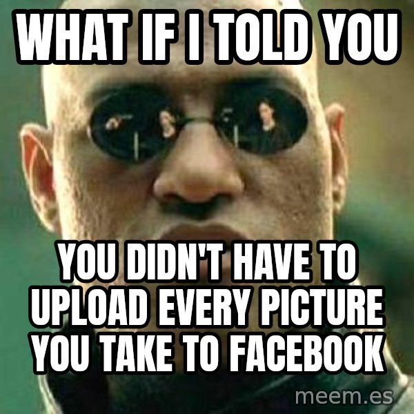 What if I told you / Matrix Morpheus meme: what if i told you / you didn't have to upload every picture you take to facebook