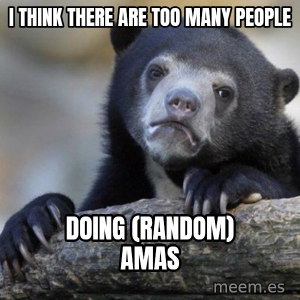 Confession Bear meme: I think there are too many people / Doing (random) amas