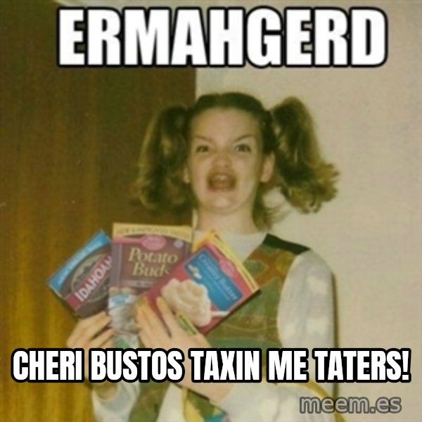 Ermahgerd meme: cheri bustos taxin me taters!