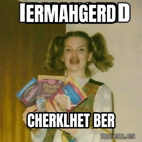 Ermahgerd meme: ERMAHGERD / CHERKLHET BER