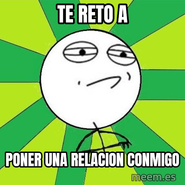 Challenge Accepted 2 meme: te reto a / poner una relacion conmigo