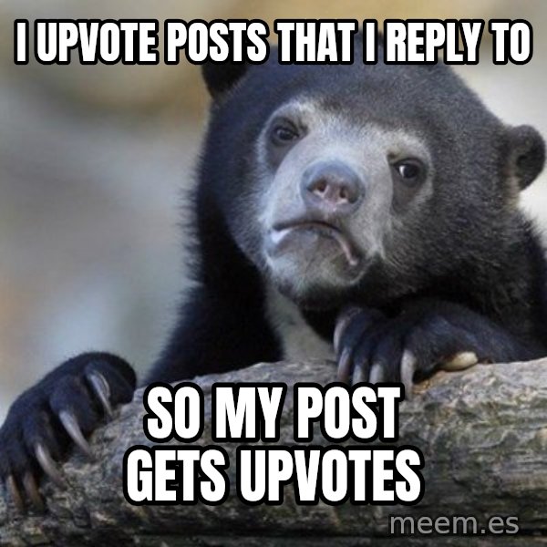 Confession Bear meme: I UPVOTE POSTS THAT I REPLY TO / SO MY POST GETS UPVOTES