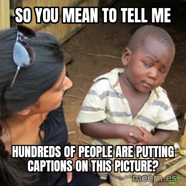 Skeptical 3rd World Kid meme: So you mean to tell me / hundreds of people are putting captions on this picture?