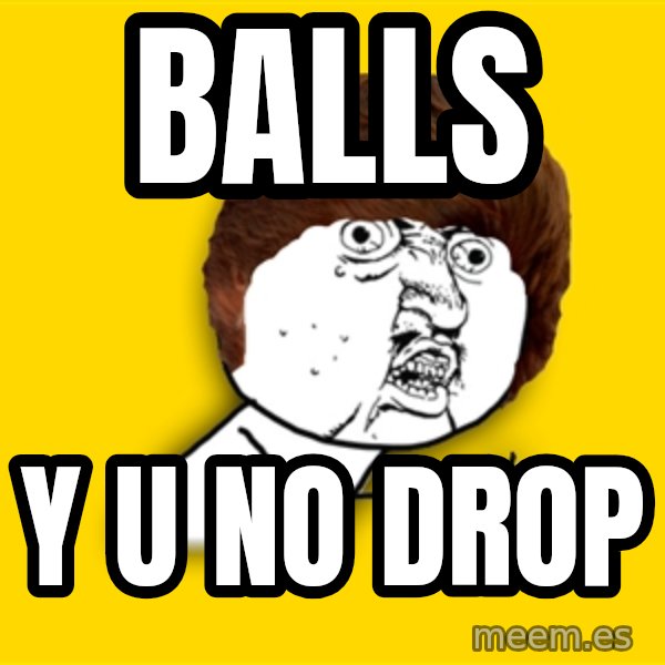 Y U No meme: balls / y u no drop