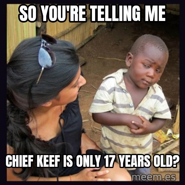 Skeptical third-world kid meme: So you're telling me / Chief Keef is only 17 years old?