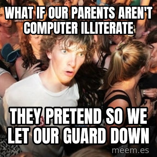 Sudden Realization Ralph meme: what if our parents aren't computer Illiterate / They pretend so we let our guard down