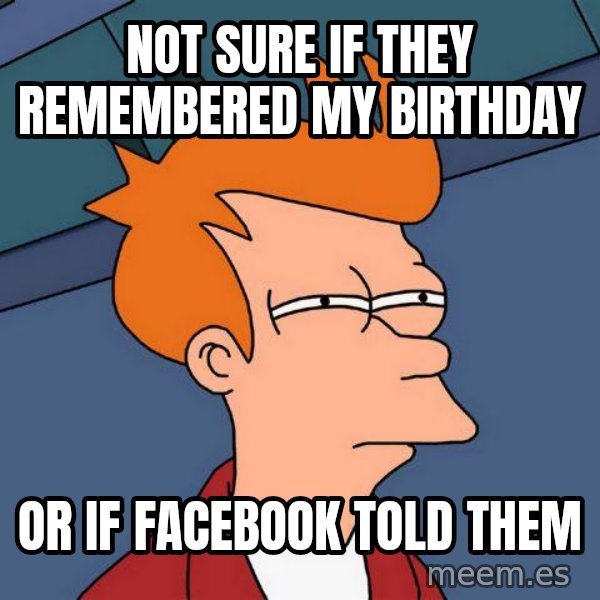 Futurama Fry meme: Not sure if they remembered my birthday / or if facebook told them