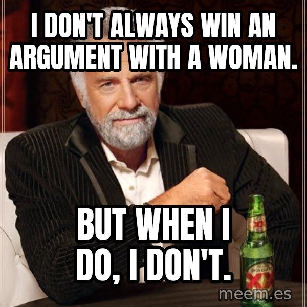 The Most Interesting Man In The World meme: I don't always win an argument with a woman. / But when I do, I don't.