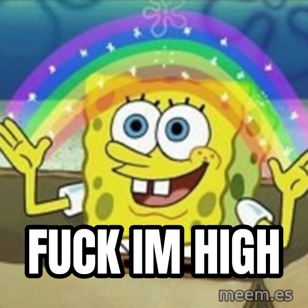 Spongebob meme: fuck im high