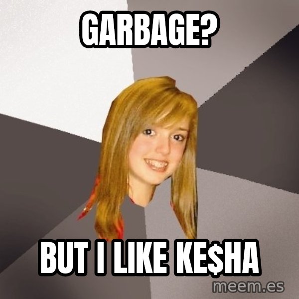 Musically Oblivious 8th Grader meme: garbage? / but i like ke$hA