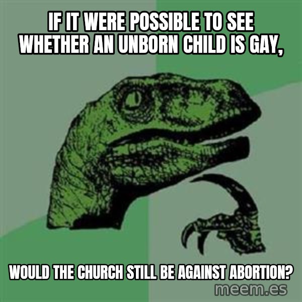 Philosoraptor meme: If it were possible to see whether an unborn child is gay, / would the church still       be against abortion?