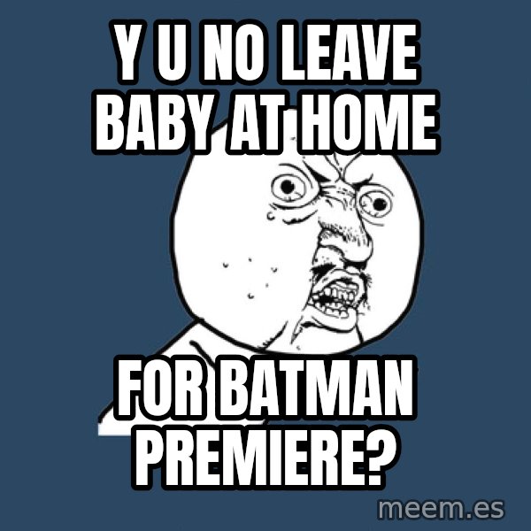 Y U No meme: y u no leave baby at home / for batman premiere?