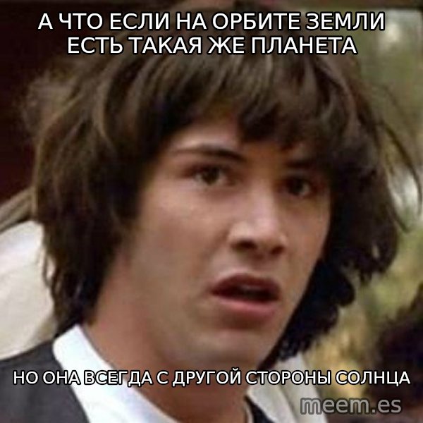 Conspiracy Keanu meme: а что если на орбите земли есть такая же планета / но она всегда с другой стороны солнца