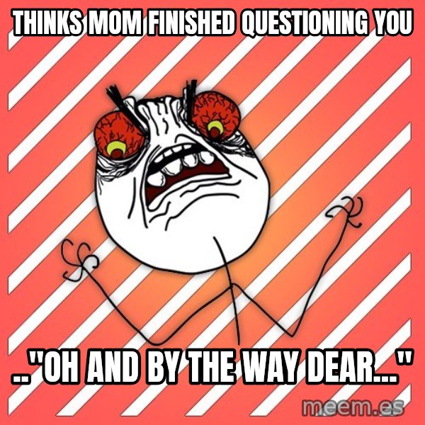 iHate meme: thinks mom finished questioning you / .."oh and by the way dear..."