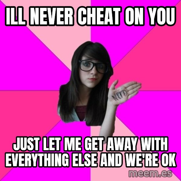 Idiot Nerd Girl meme: ill never cheat on you / just let me get away with everything else and we're ok