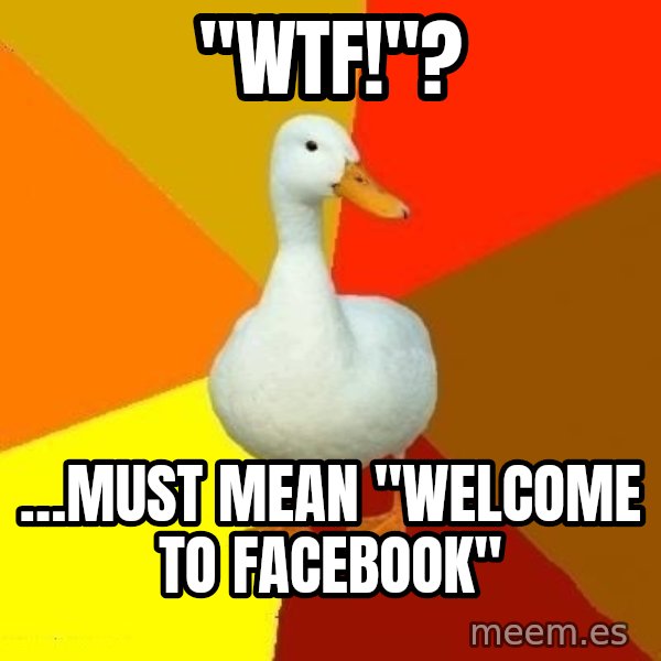 Technologically Impaired Duck meme: "WTF!"? / …Must mean "Welcome to Facebook"