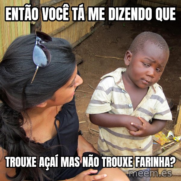 Skeptical African Child meme: então você tá me dizendo que / trouxe açaí mas não trouxe farinha?