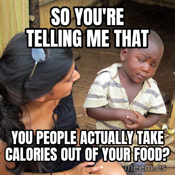 Skeptical 3rd World Kid meme: so you're telling me that / you people actually take calories out of your food?