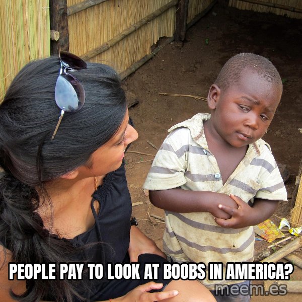 Skeptical African Child meme: People pay to look at boobs in america?