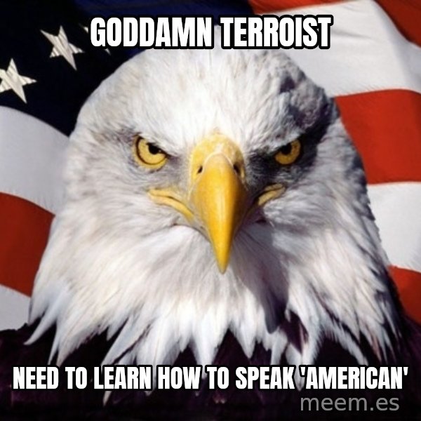 American Pride Eagle meme: goddamn terroist / need to learn how to speak 'AMERICAN'