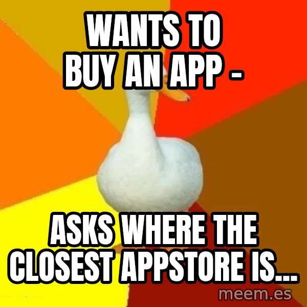 Technologically Impaired Duck meme: wants to buy an app - / asks where the closest appstore is...
