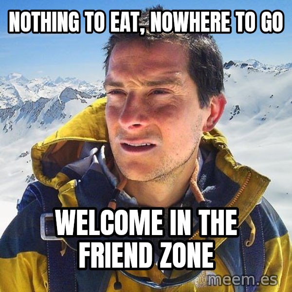 Bear Grylls Loneliness meme: NOTHING TO EAT, nOWhere TO GO / WELCOME IN THE FRIEND ZONE