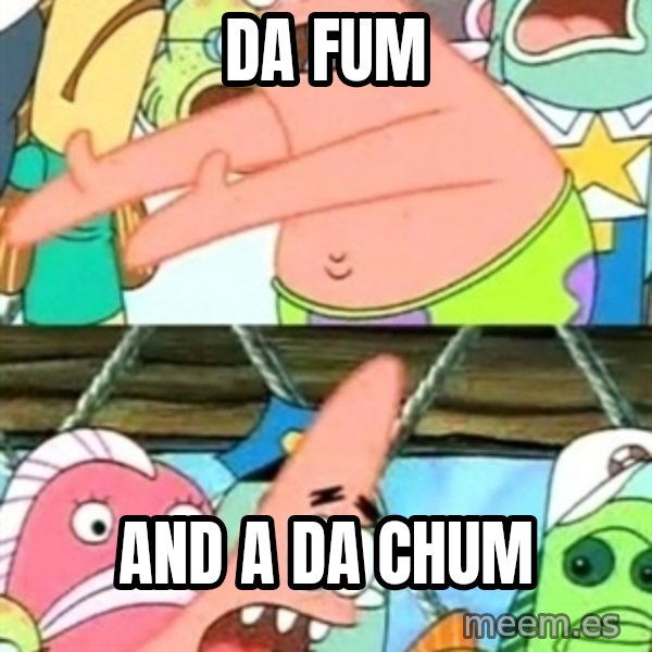 Push it Somewhere Else Patrick meme: da fum / and a da chum