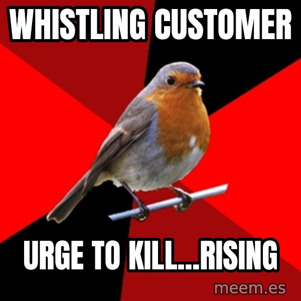 Retail Robin meme: whistling customer / urge to kill...rising