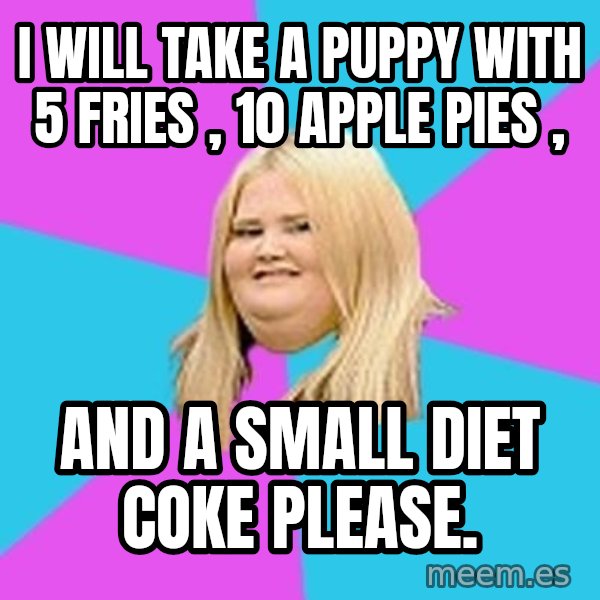 Fat Girl meme: I will take a puppy with 5 fries , 10 apple pies , / and a small diet coke please.