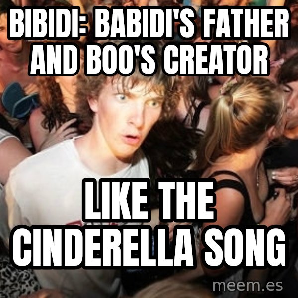 Sudden Realization Ralph meme: bibidi: babidi's father and boo's creator / like the cinderella song