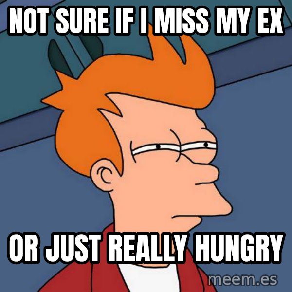 Futurama Fry meme: not sure if i miss my ex / or just really hungry