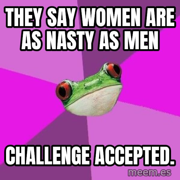 Foul Bachelorette Frog meme: they say women are as nasty as men / challenge accepted.
