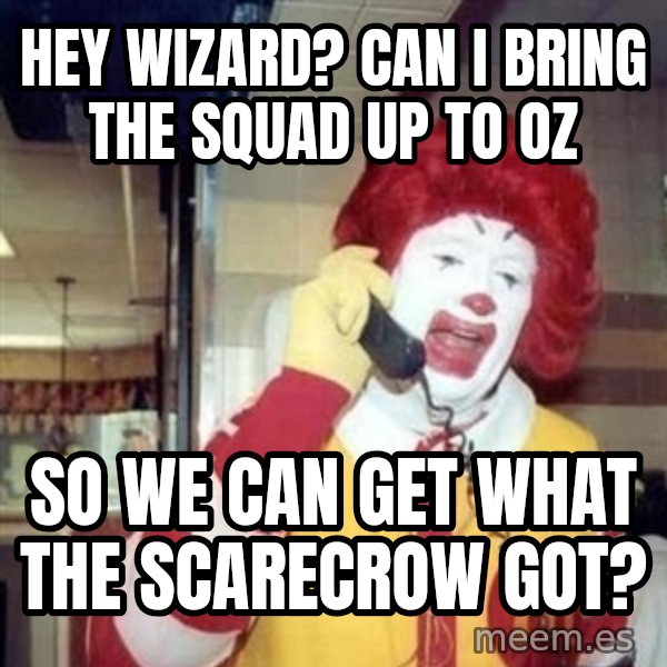 Ronald Mcdonald Call meme: Hey Wizard? Can I Bring The Squad Up To OZ / So We Can Get What The Scarecrow Got?