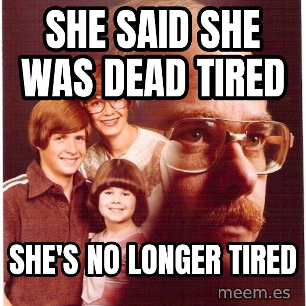 Vengeance Dad meme: She said she was dead tired / she's no longer tired