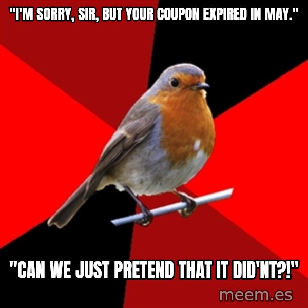 Retail Robin meme: "I'm sorry, sir, but your coupon expired in may." / "can we just pretend that it did'nt?!"