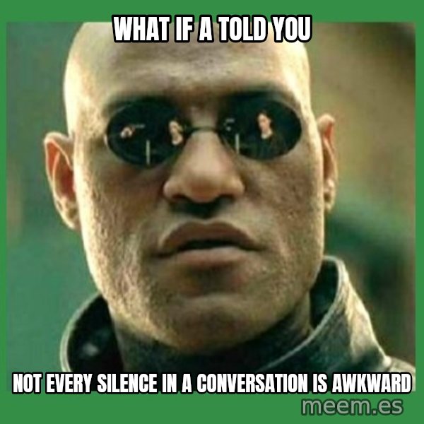 Matrix Morpheus meme: what if a told you / not every silence in a conversation is awkward
