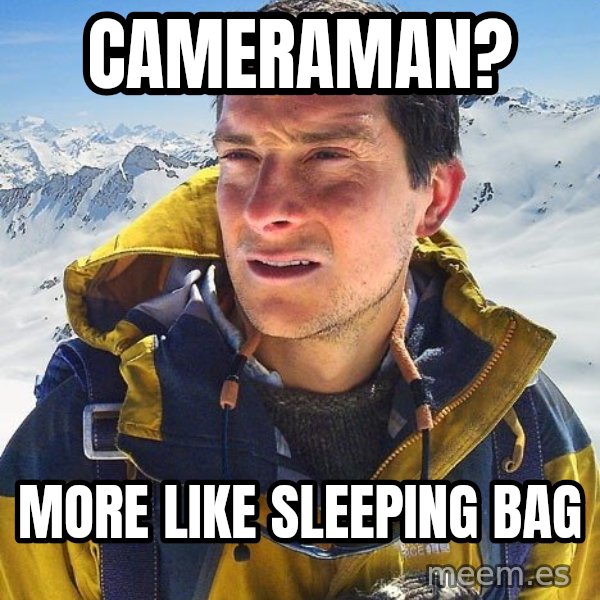 Bear Grylls meme: Cameraman? / more like sleeping bag